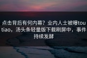 点击背后有何内幕？业内人士被曝toutiao，汤头条轻量版下载刷屏中，事件持续发酵