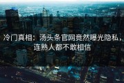 冷门真相：汤头条官网竟然曝光隐私，连熟人都不敢相信