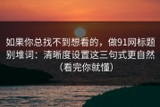 如果你总找不到想看的，做91网标题别堆词：清晰度设置这三句式更自然（看完你就懂）