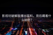 影视坊破解版爆出猛料，背后藏着什么秘密？