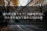 猛料终于有下文了！明星现身回应，汤头条轻量版下载热议持续刷屏