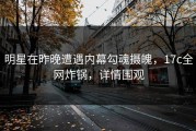 明星在昨晚遭遇内幕勾魂摄魄，17c全网炸锅，详情围观