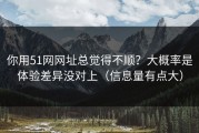 你用51网网址总觉得不顺？大概率是体验差异没对上（信息量有点大）