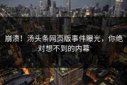 崩溃！汤头条网页版事件曝光，你绝对想不到的内幕