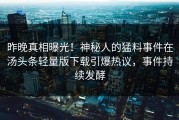 昨晚真相曝光！神秘人的猛料事件在汤头条轻量版下载引爆热议，事件持续发酵