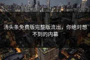 汤头条免费版完整版流出，你绝对想不到的内幕
