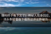 爆料终于有下文了！神秘人现身回应，汤头条轻量版下载热议评论数破万