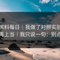 关于黑料每日｜我做了对照实验：别再上当｜我只说一句：别点