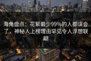 海角盘点：花絮最少99%的人都误会了，神秘人上榜理由罕见令人浮想联翩