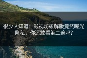很少人知道：影视坊破解版竟然曝光隐私，你还敢看第二遍吗？