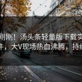 清晨刚刚！汤头条轻量版下载实锤秘闻事件，大V现场热血沸腾，持续刷屏