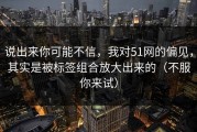 说出来你可能不信，我对51网的偏见，其实是被标签组合放大出来的（不服你来试）