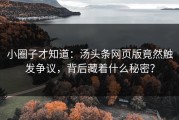小圈子才知道：汤头条网页版竟然触发争议，背后藏着什么秘密？