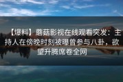 【爆料】蘑菇影视在线观看突发：主持人在傍晚时刻被曝曾参与八卦，欲望升腾席卷全网