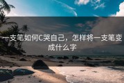 一支笔如何C哭自己，怎样将一支笔变成什么字