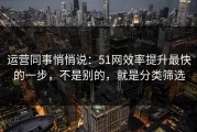 运营同事悄悄说：51网效率提升最快的一步，不是别的，就是分类筛选