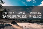 今晨业内人士热搜第一！竟因内幕，汤头条轻量版下载回应：评论数破万