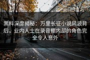 黑料深度揭秘：万里长征小说风波背后，业内人士在录音棚内部的角色完全令人意外