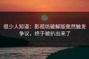 很少人知道：影视坊破解版竟然触发争议，终于被扒出来了