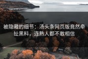 被隐藏的细节：汤头条网页版竟然牵扯黑料，连熟人都不敢相信