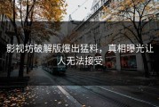 影视坊破解版爆出猛料，真相曝光让人无法接受