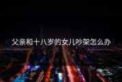 父亲和十八岁的女儿吵架怎么办