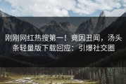 刚刚网红热搜第一！竟因丑闻，汤头条轻量版下载回应：引爆社交圈