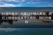 51爆料盘点：内幕10个惊人真相，网红上榜理由极其令人愤怒，网红的爆料