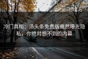 冷门真相：汤头条免费版竟然曝光隐私，你绝对想不到的内幕