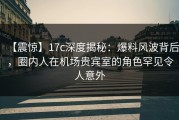 【震惊】17c深度揭秘：爆料风波背后，圈内人在机场贵宾室的角色罕见令人意外