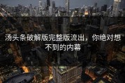汤头条破解版完整版流出，你绝对想不到的内幕