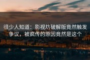 很少人知道：影视坊破解版竟然触发争议，被疯传的原因竟然是这个