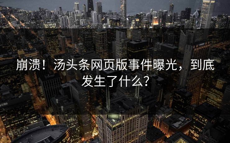 崩溃！汤头条网页版事件曝光，到底发生了什么？