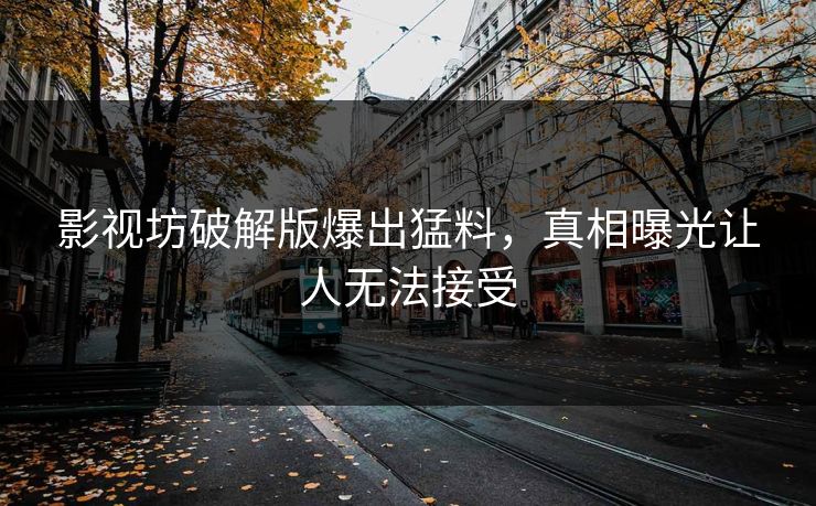 影视坊破解版爆出猛料，真相曝光让人无法接受