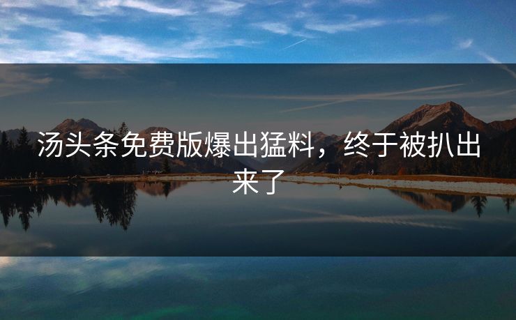 汤头条免费版爆出猛料，终于被扒出来了
