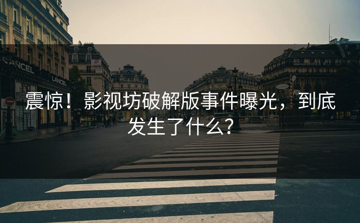 震惊！影视坊破解版事件曝光，到底发生了什么？