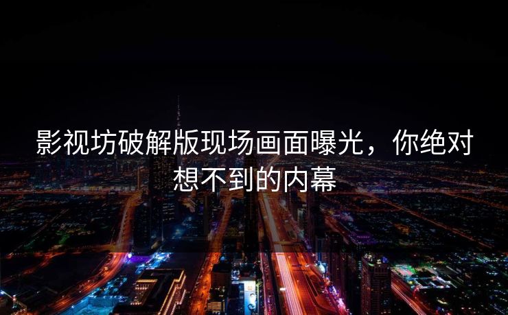 影视坊破解版现场画面曝光，你绝对想不到的内幕