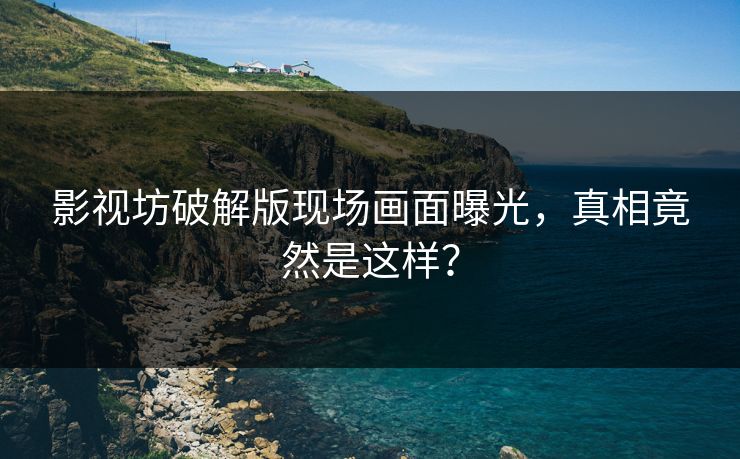 影视坊破解版现场画面曝光，真相竟然是这样？