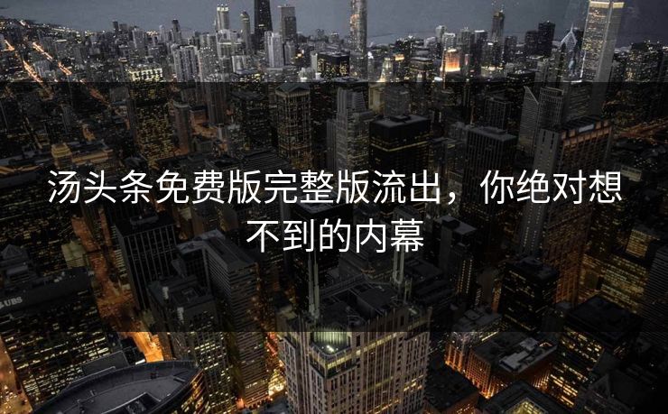汤头条免费版完整版流出，你绝对想不到的内幕