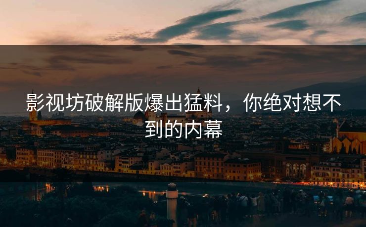 影视坊破解版爆出猛料，你绝对想不到的内幕