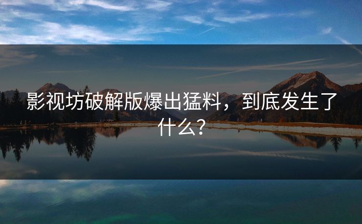 影视坊破解版爆出猛料，到底发生了什么？