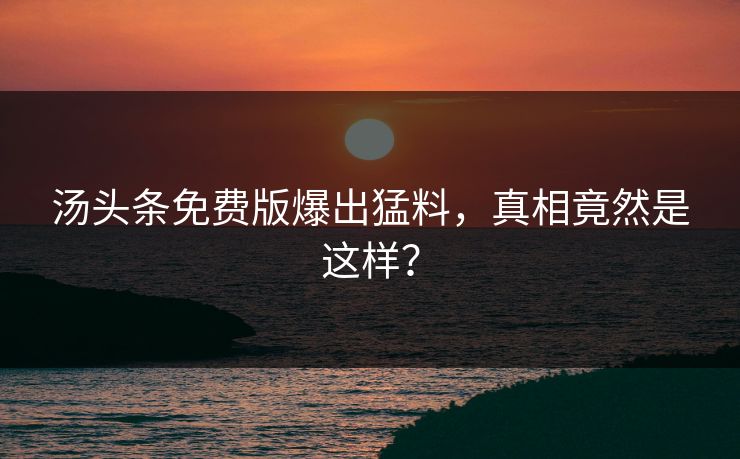 汤头条免费版爆出猛料，真相竟然是这样？