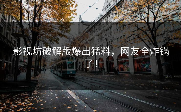 影视坊破解版爆出猛料，网友全炸锅了！
