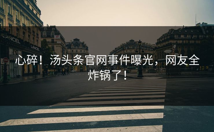 心碎！汤头条官网事件曝光，网友全炸锅了！
