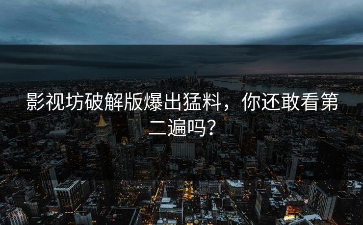 影视坊破解版爆出猛料，你还敢看第二遍吗？