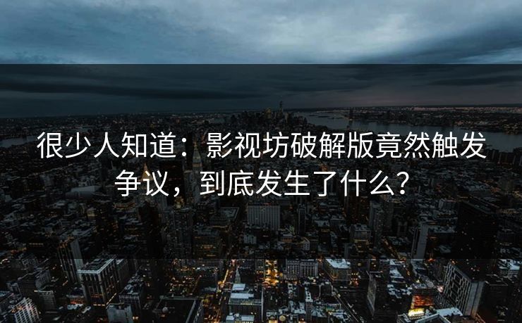 很少人知道：影视坊破解版竟然触发争议，到底发生了什么？
