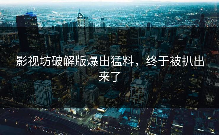 影视坊破解版爆出猛料，终于被扒出来了