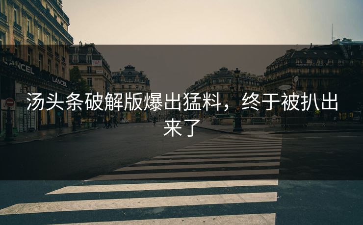 汤头条破解版爆出猛料，终于被扒出来了
