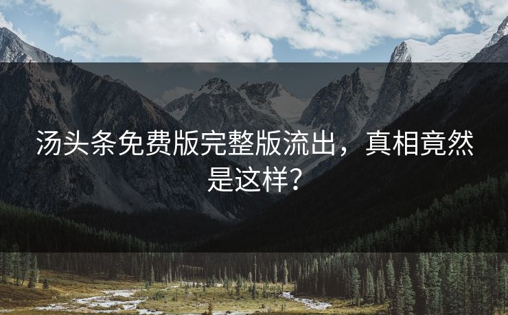 汤头条免费版完整版流出，真相竟然是这样？