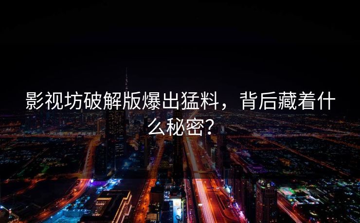 影视坊破解版爆出猛料，背后藏着什么秘密？